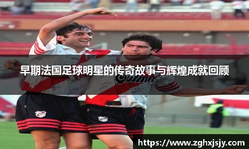 早期法国足球明星的传奇故事与辉煌成就回顾