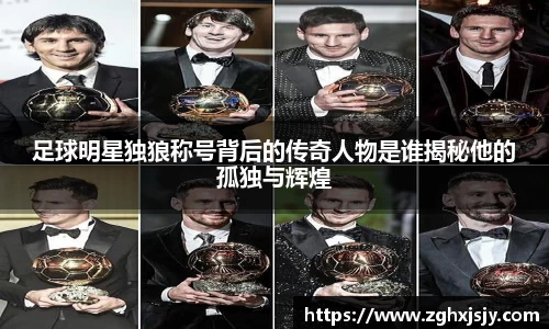 足球明星独狼称号背后的传奇人物是谁揭秘他的孤独与辉煌