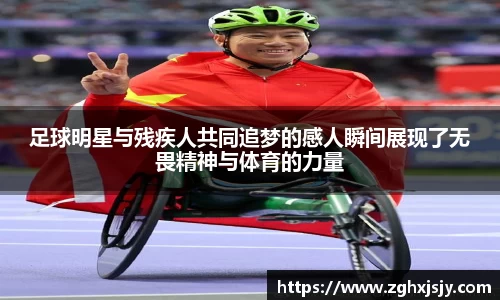 足球明星与残疾人共同追梦的感人瞬间展现了无畏精神与体育的力量