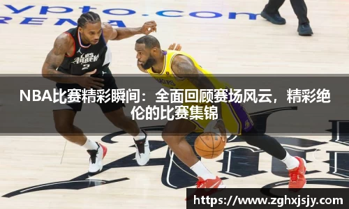 NBA比赛精彩瞬间：全面回顾赛场风云，精彩绝伦的比赛集锦